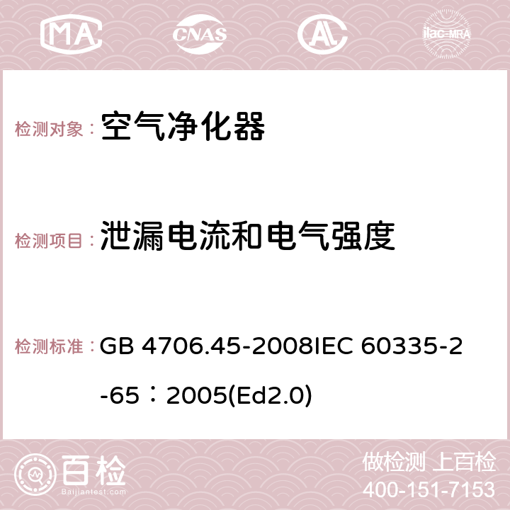 泄漏电流和电气强度 家用和类似用途电器的安全 空气净化器的特殊要求 GB 4706.45-2008
IEC 60335-2-65：2005(Ed2.0) 16