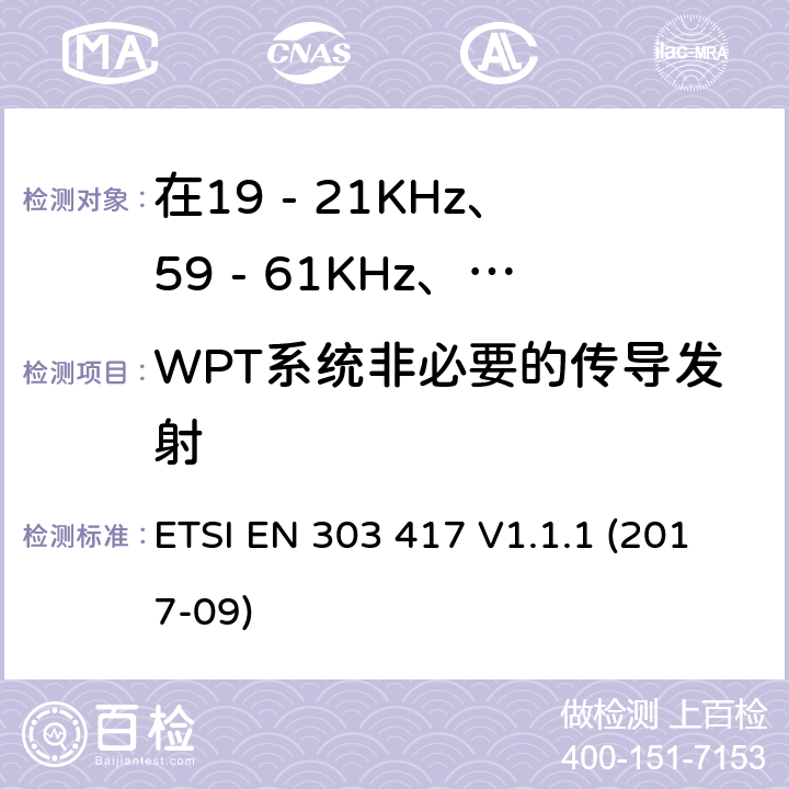 WPT系统非必要的传导发射 在19 - 21KHz、59 - 61KHz、79 - 90KHz、100 - 300KHz、6 765 - 6 795KHz范围内使用无线电频率以外的技术的无线电力传输系统 ETSI EN 303 417 V1.1.1 (2017-09) 4.3.7