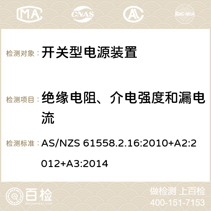 绝缘电阻、介电强度和漏电流 电源电压为1100V及以下的变压器、电抗器、电源装置和类似产品的安全第17部分：开关型电源装置和开关型电源装置用变压器的特殊要求和试验 AS/NZS 61558.2.16:2010+A2:2012+A3:2014 18