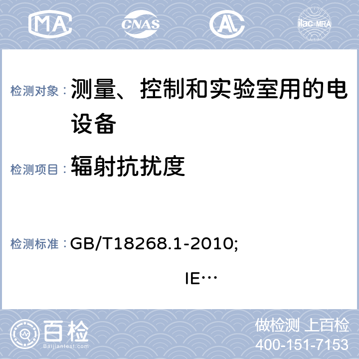 辐射抗扰度 测量、控制和实验室用的电设备 电磁兼容性要求 第1部分:通用要求 GB/T18268.1-2010; 
IEC 61326-1:2012; 
EN 61326-1:2013 7