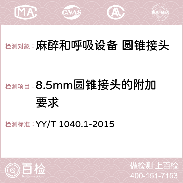 8.5mm圆锥接头的附加要求 YY/T 1040.1-2015 麻醉和呼吸设备 圆锥接头 第1部分:锥头与锥套