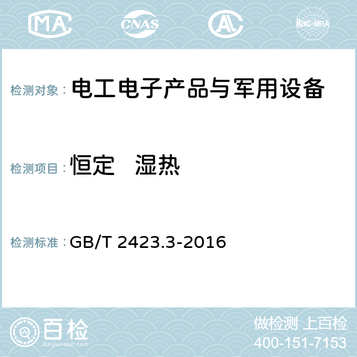 恒定   湿热 电工电子产品环境试验第2部分:试验方法试验Cab：恒定湿热试验环境试验第2-78部分:试验-试验Cab：恒定湿热试验 GB/T 2423.3-2016 6,7,8,9,10