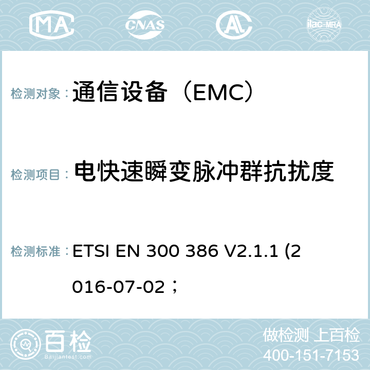 电快速瞬变脉冲群抗扰度 电磁兼容性及无线频谱事务（ERM）； 电信网络设备电磁兼容要求 ETSI EN 300 386 
V2.1.1 
(2016-07-02；