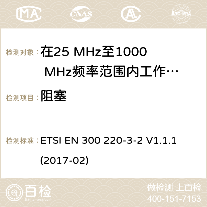 阻塞 在25 MHz至1000 MHz频率范围内工作的短程设备（SRD）；第3-2部分:涵盖2014/53 / EU指令第3.2条基本要求的统一标准； 在指定的LDC / HR频段中运行的无线警报868,60 MHz至868,70 MHz,869,25 MHz至869,40 MHz,869,65 MHz至869,70 MHz ETSI EN 300 220-3-2 V1.1.1 (2017-02) 4.4.1