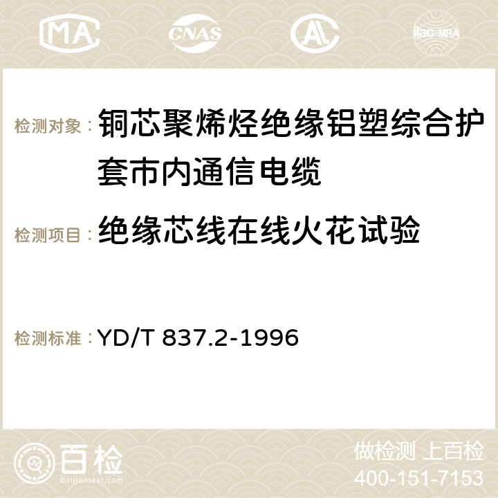 绝缘芯线在线火花试验 铜芯聚烯烃绝缘铝塑综合护套市内通信电缆试验方法 第2部分：电气性能试验方法 YD/T 837.2-1996 4.8