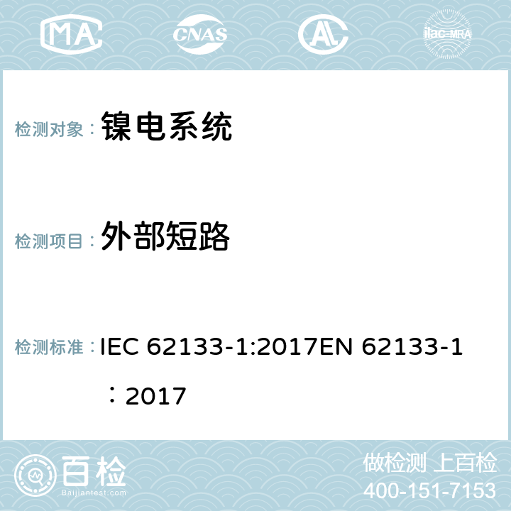 外部短路 碱性或其它非酸性电解质二次电池和电池组——便携式和便携式装置用密封式二次电池和电池组-第1部分：镍电系统 IEC 62133-1:2017
EN 62133-1：2017 7