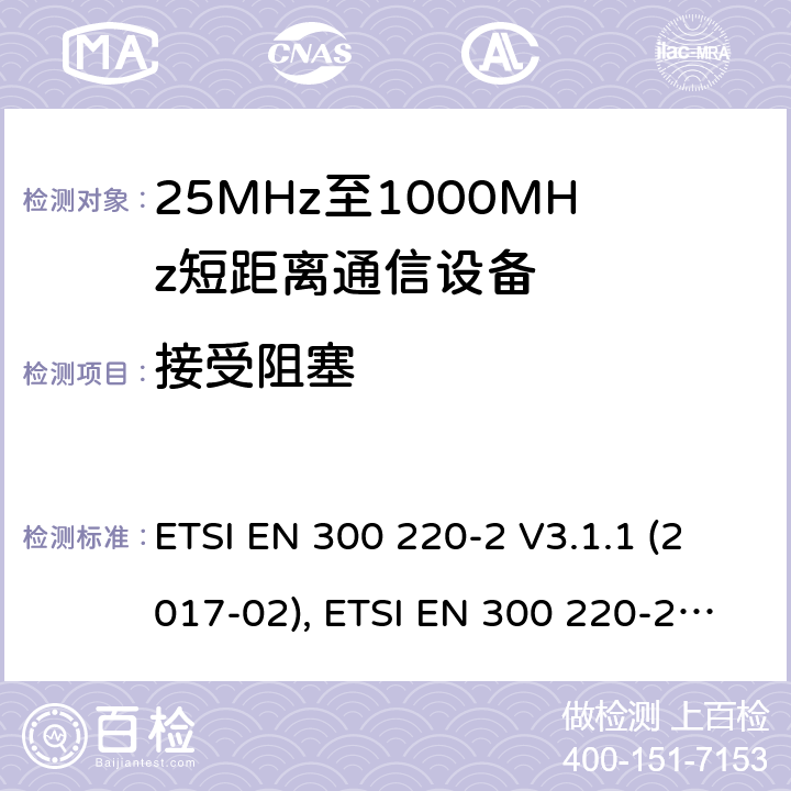 接受阻塞 短距离设备（SRD）工作在在25 MHz至1 000 MHz的频率范围内;第2部分：协调标准涵盖非指定无线电设备 ETSI EN 300 220-2 V3.1.1 (2017-02), ETSI EN 300 220-2 V3.2.1 (2018-06) 4.4