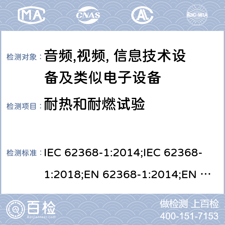 耐热和耐燃试验 音频,视频, 信息技术设备及类似电子设备 第1部分: 安全要求 IEC 62368-1:2014;IEC 62368-1:2018;EN 62368-1:2014;EN 62368-1:2014+A11:2017; CAN/CSA-C22.2 No. 62368-1-14;UL 62368-1: 2014;AS/NZS 62368.1:2018;UL 62368-1:2019;EN IEC 62368-1:2020;EN IEC 62368-1:2020+A11:2020 Annex S