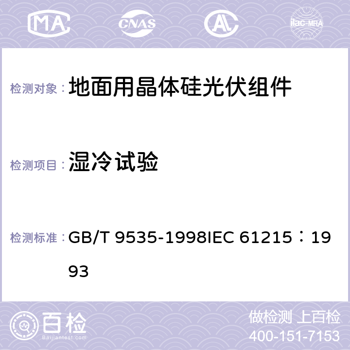 湿冷试验 地面用晶体硅光伏组件设计鉴定和定型 GB/T 9535-1998
IEC 61215：1993 10.12