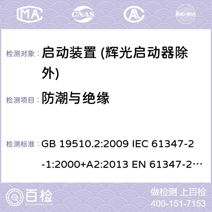 防潮与绝缘 灯的控制装置 第2部分：启动装置 (辉光启动器除外)的特殊要求 GB 19510.2:2009 IEC 61347-2-1:2000+A2:2013 EN 61347-2-1:2001+A2:2014 BS EN 61347-2-1:2001+A2:2014 AS/NZS 61347.2.1:2019 11