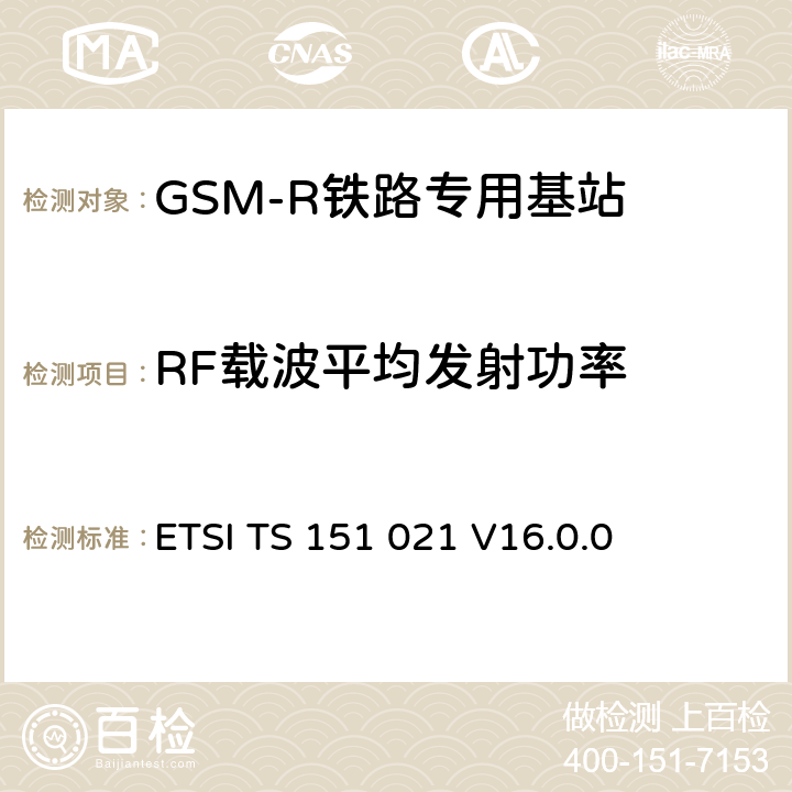 RF载波平均发射功率 ETSI TS 151 021 《数字蜂窝电信系统（阶段2+）（GSM）; 基站系统（BSS）设备规范; 无线电方面》  V16.0.0 6.3