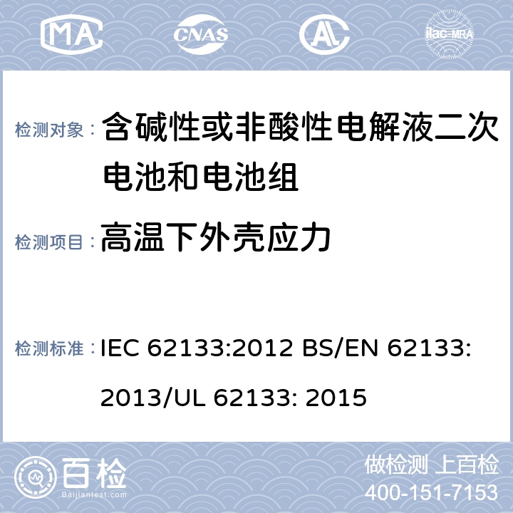 高温下外壳应力 便携式和便携式装置用密封含碱性电解液二次电池的安全要求 IEC 62133:2012 BS/EN 62133:2013/UL 62133: 2015 7.2.3