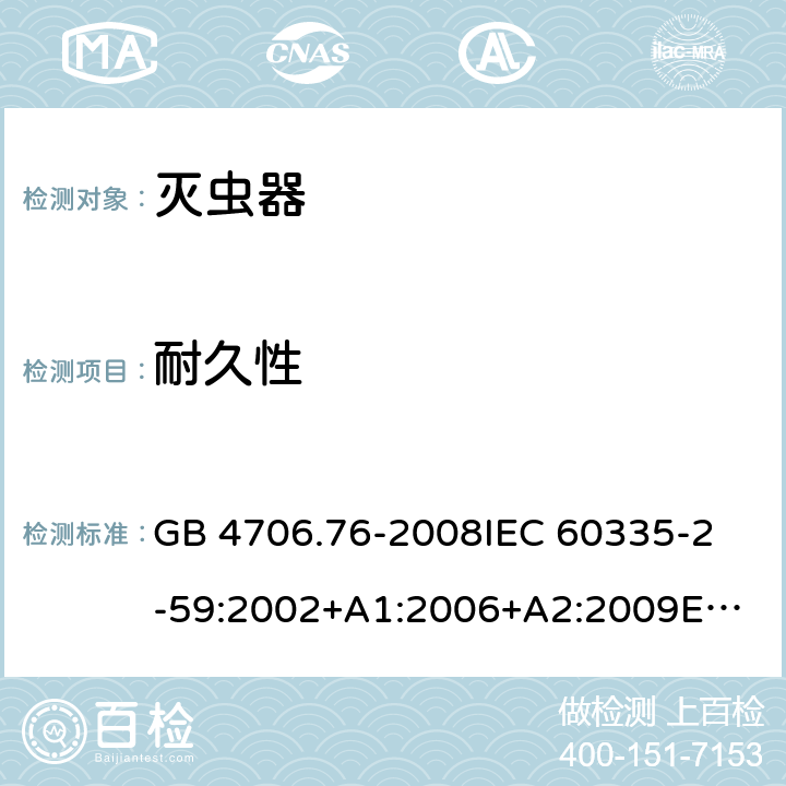 耐久性 家用和类似用途电器的安全　灭虫器的特殊要求 GB 4706.76-2008
IEC 60335-2-59:2002+A1:2006+A2:2009
EN 60335-2-59:2003+A1:2006+A2:2009
AS/NZS 60335.2.59:2005 Rec:2016 18