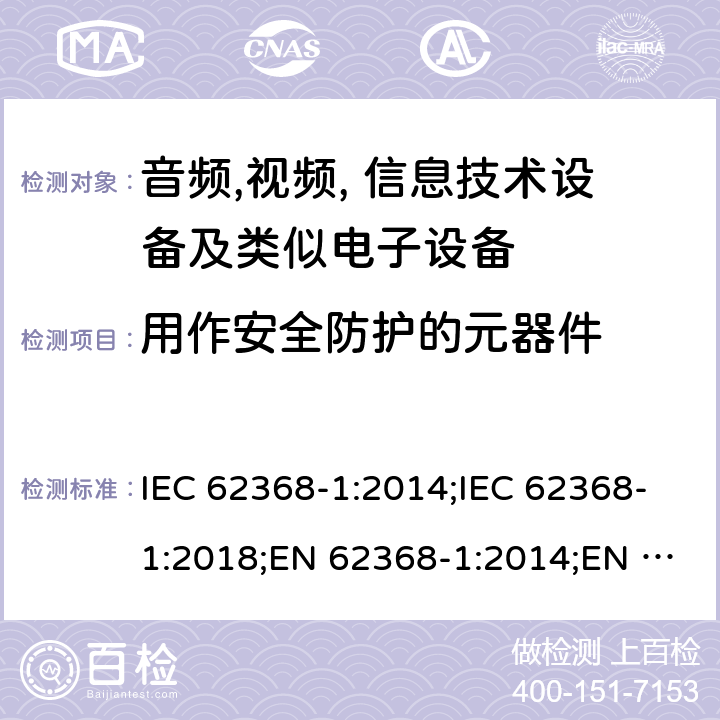 用作安全防护的元器件 音频,视频, 信息技术设备及类似电子设备 第1部分: 安全要求 IEC 62368-1:2014;IEC 62368-1:2018;EN 62368-1:2014;EN 62368-1:2014+A11:2017; CAN/CSA-C22.2 No. 62368-1-14;UL 62368-1: 2014;AS/NZS 62368.1:2018;UL 62368-1:2019;EN IEC 62368-1:2020;EN IEC 62368-1:2020+A11:2020 5.5