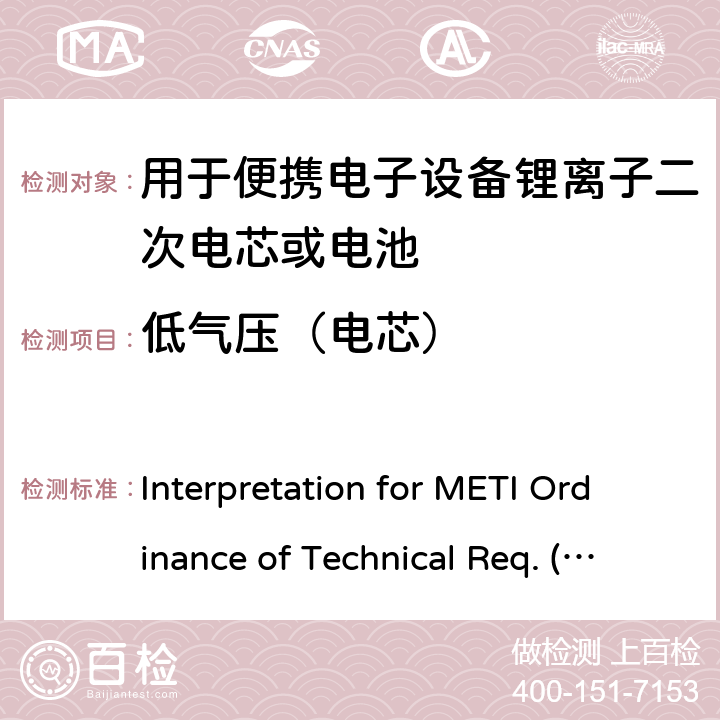 低气压（电芯） 用于便携电子设备的锂离子二次电芯或电池-安全测试 Interpretation for METI Ordinance of Technical Req. (R01.12.25), Appendix 9 9.3.6