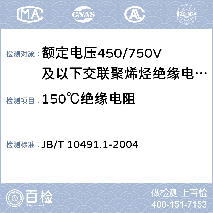150℃绝缘电阻 B/T 10491.1-2004 额定电压450/750V及以下交联聚烯烃绝缘电线和电缆 第1部分：一般规定 J 7.4