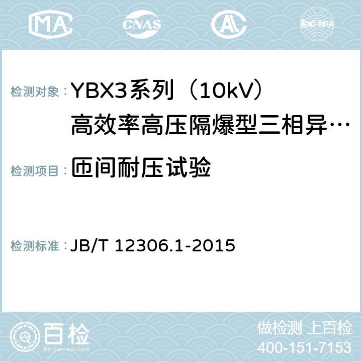 匝间耐压试验 10kV高效率高压隔爆型三相异步电动机技术条件第1部分：YBX3系列（10kV）高效率高压隔爆型三相异步电动机（机座号400-630） JB/T 12306.1-2015 4.15/5.4