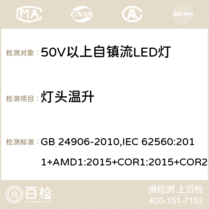 灯头温升 普通照明用50V 以上自镇流 LED灯-安全要求 GB 24906-2010,IEC 62560:2011+AMD1:2015+COR1:2015+COR2:2015,EN 62560:2012+A11:2019 10