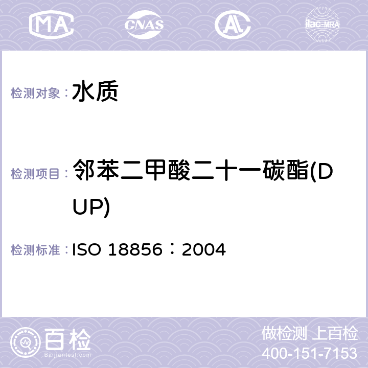 邻苯二甲酸二十一碳酯(DUP) ISO 18856-2004 水质 用气相色谱法/质谱法测定被选的酞酸