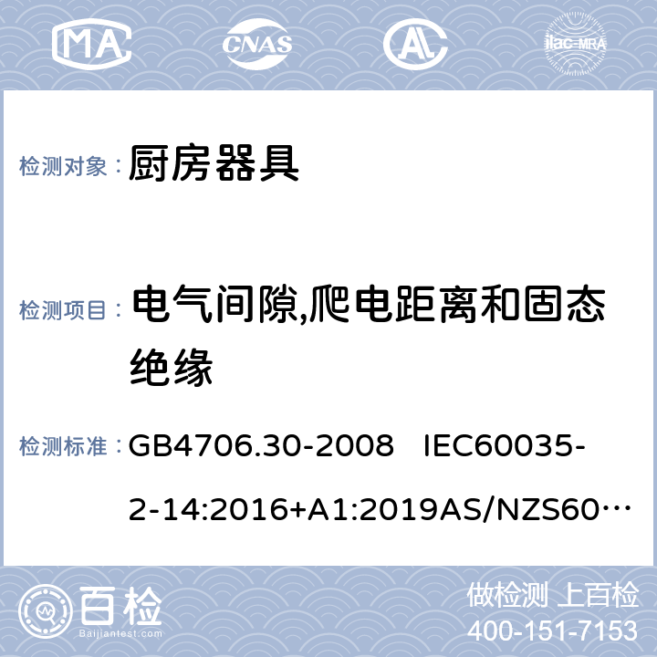 电气间隙,爬电距离和固态绝缘 家用和类似用途电器的安全第2部分: 厨房器具的特殊要求 GB4706.30-2008 
IEC60035-2-14:2016+A1:2019
AS/NZS60335.2.14:2017EN 60335-2-14:2006+A1:2008+A11:2012+A12:2016 29