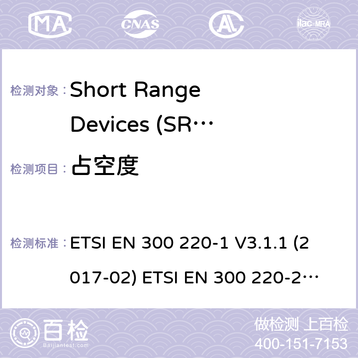 占空度 在25 MHz至1000 MHz频率范围内工作的短程设备（SRD） ETSI EN 300 220-1 V3.1.1 (2017-02)
 ETSI EN 300 220-2 V3.2.1 (2018-06)
 ETSI EN 300 220-3-1 V2.1.1 (2016-12) ETSI EN 300 220-3-2 V1.1.1 (2017-02) ETSI EN 300 220-4 V1.1.1 (2017-02) 5.4