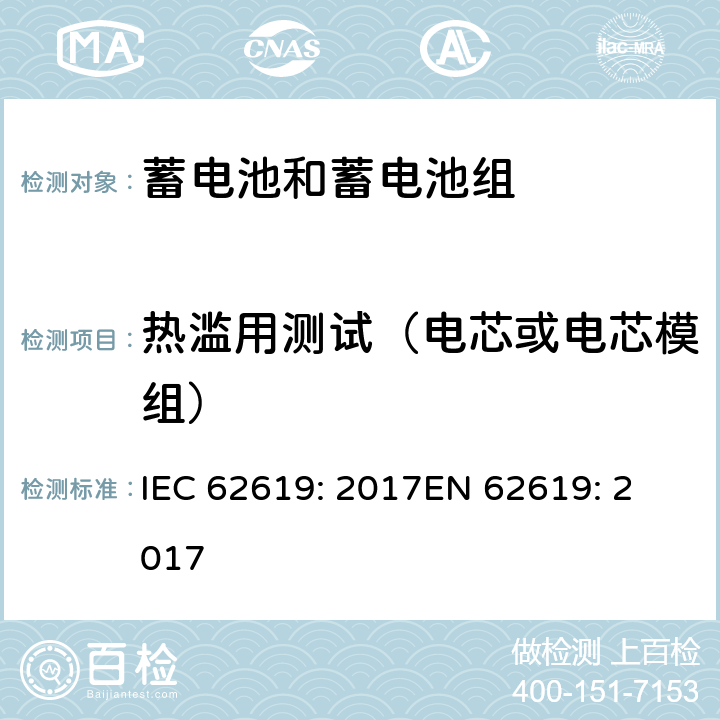 热滥用测试（电芯或电芯模组） 含碱性或其他非酸性电解质的蓄电池和蓄电池组 工业应用类锂蓄电池和蓄电池组的安全性要求 IEC 62619: 2017
EN 62619: 2017 7