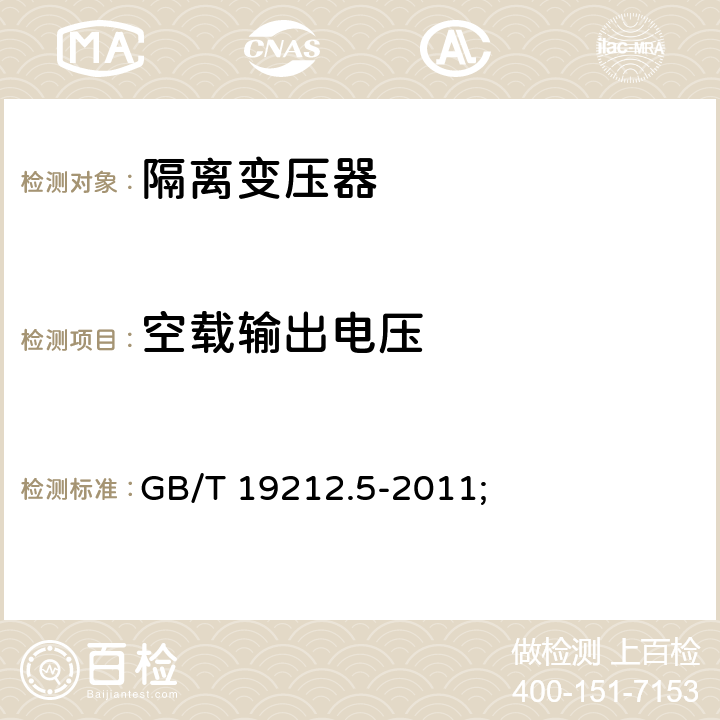空载输出电压 电源电压为1100V及以下的变压器、电抗器、电源装置和类似产品的安全第5部分：隔离变压器和内装隔离变压器的电源装置的特殊要求和试验 GB/T 19212.5-2011; 12
