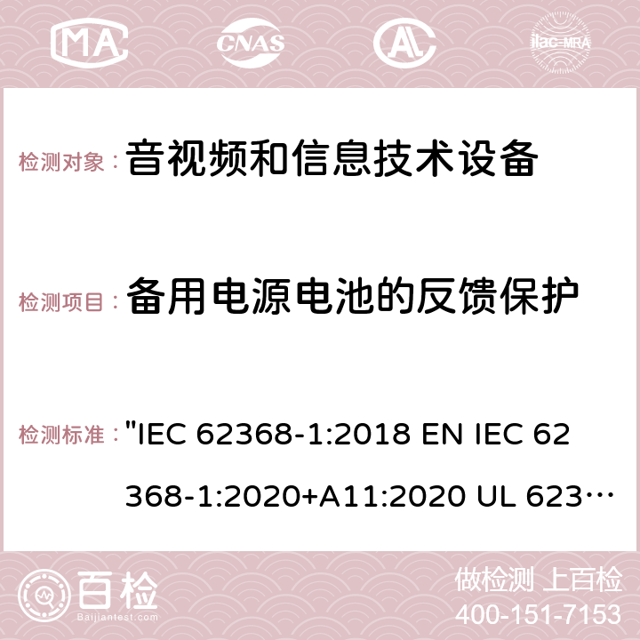 备用电源电池的反馈保护 音视频和信息技术设备第1部分：安全性要求 "IEC 62368-1:2018 EN IEC 62368-1:2020+A11:2020 UL 62368-1:2019 CSA C22.2 NO. 62368-1:19" 5.8