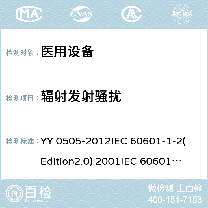 辐射发射骚扰 医用电气设备 第1-2部分：基本安全和基本性能通用要求 并列标准：电磁兼容性 要求和试验 YY 0505-2012
IEC 60601-1-2(Edition2.0):2001
IEC 60601-1-2:2001+A1:2004
IEC 60601-1-2(Edition3.0):2007
IEC 60601-1-2(Edition4.0):2014 EN 60601-1-2-2015 36.201.1