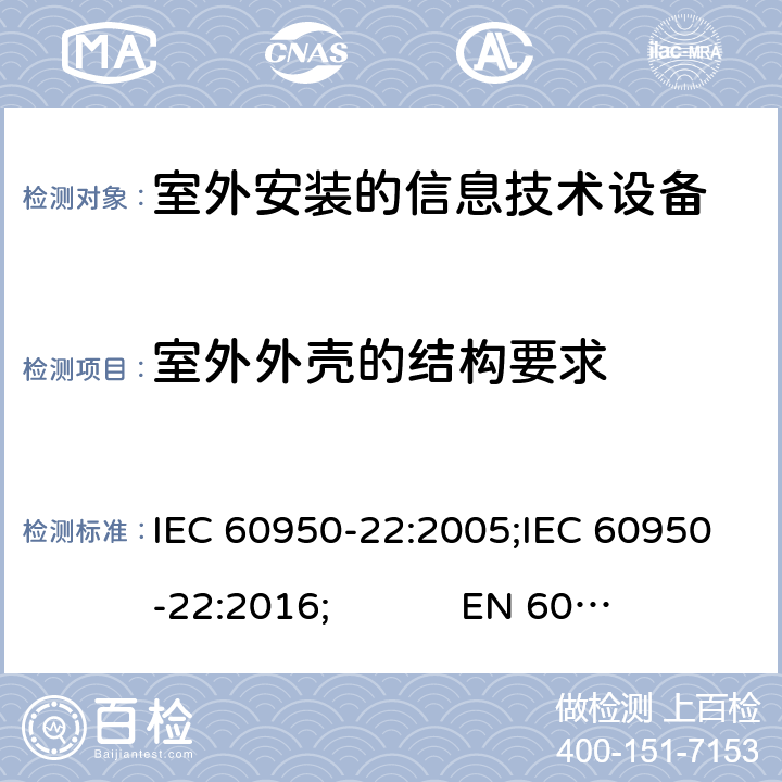 室外外壳的结构要求 信息技术设备 安全 第22部分:室外安装设备 IEC 60950-22:2005;IEC 60950-22:2016; EN 60950-22:2006+A11:2008;EN 60950-22:2017; UL 60950-22 Ed.2:2017-03-31 CAN/CSA-C22.2 NO. 60950-22:17 8