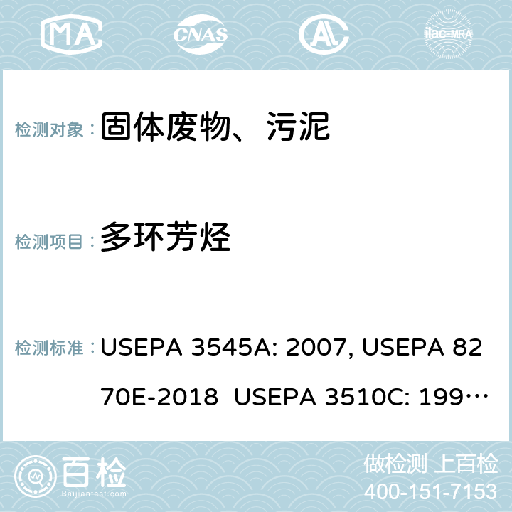 多环芳烃 加压溶剂萃取 半挥发性有机物的测定 气相色谱/质谱法 分液漏斗-液液萃取 半挥发性有机物的测定 气相色谱/质谱法 USEPA 3545A: 2007, USEPA 8270E-2018 USEPA 3510C: 1996, USEPA 8270E-2018