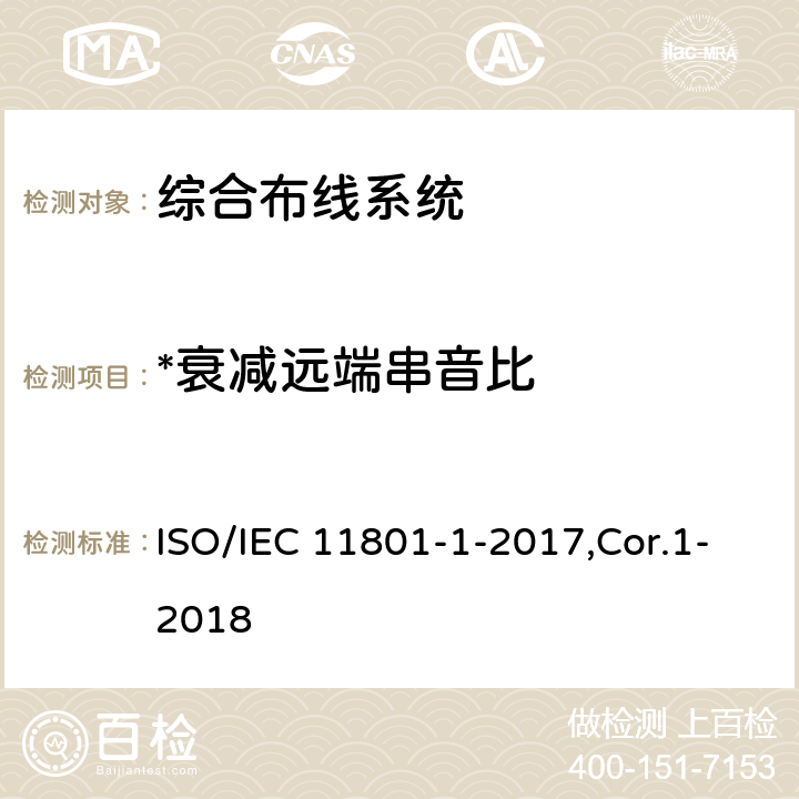 *衰减远端串音比 信息技术 用户建筑群的通用布缆 第1部分：一般要求 ISO/IEC 11801-1-2017,Cor.1-2018 5.2,6.3.3,7.1,7.2,Annex A