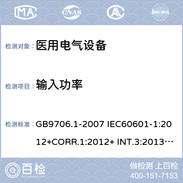 输入功率 医用电气设备 安全通用要求 GB9706.1-2007 IEC60601-1:2012+CORR.1:2012+ INT.3:2013 ANSI/AAMI ES60601-1:2005(R)+A1:2012,C1:2009/(R)2012+A2:2010/(R)2012EN60601-1:2006+AC:2010+A1:2013+A12:2014UL60601-1: 2006 7