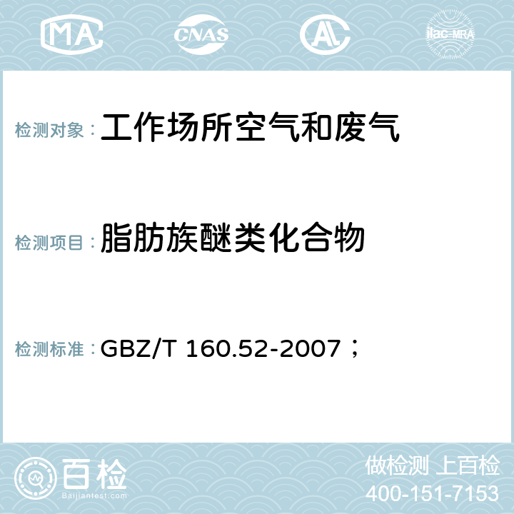 脂肪族醚类化合物 工作场所空气中脂肪族醚类化合物的测定方法； GBZ/T 160.52-2007； 3.乙醚和异丙醚的热解吸－气相色谱法/4.正丁基缩水甘油醚的溶剂解吸－气相色谱法