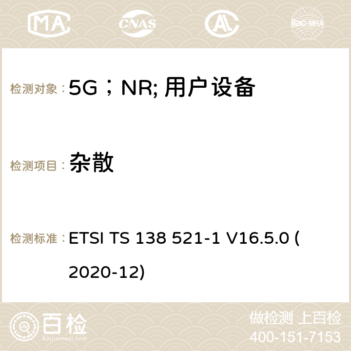 杂散 ETSI TS 138 521 “ 5G；NR;用户设备（UE）一致性规范；无线电发送和接收；第1部分：范围1独立” -1 V16.5.0 (2020-12) 7.8