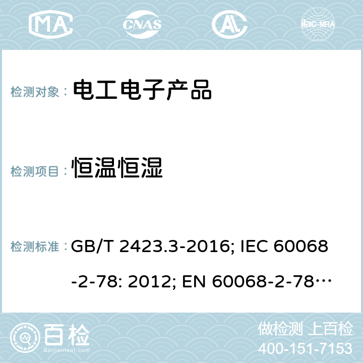 恒温恒湿 电工电子产品环境试验 第2部分：试验方法试验Cab：恒定湿热试验 GB/T 2423.3-2016; IEC 60068-2-78: 2012; EN 60068-2-78: 2013