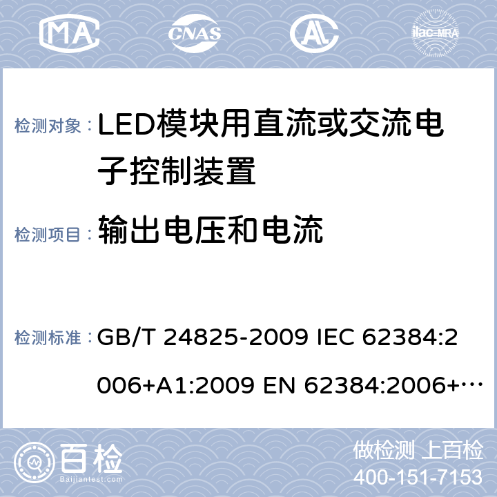 输出电压和电流 LED模块用直流或交流电子控制装置 性能要求 GB/T 24825-2009 IEC 62384:2006+A1:2009 EN 62384:2006+A1:2009 BS EN 62384: 2006+A1: 2009 MS IEC 62384: 2012 SANS 62384: 2008 7