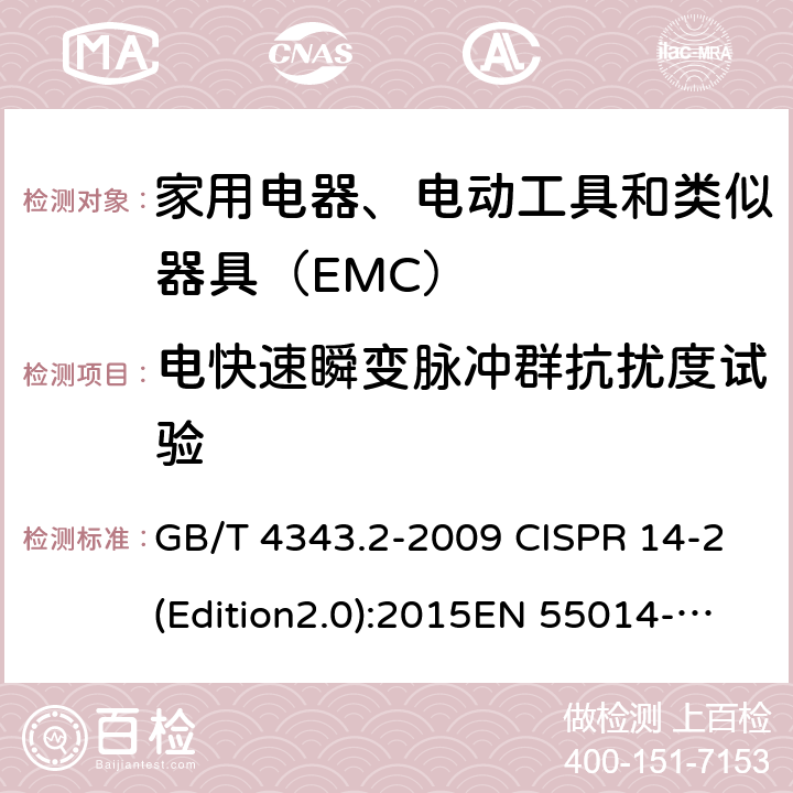 电快速瞬变脉冲群抗扰度试验 电磁兼容 家用电器、电动工具和类似器具的要求 第2部分：抗扰度--产品类标准 GB/T 4343.2-2009 CISPR 14-2(Edition2.0):2015EN 55014-2: 2015 5.2