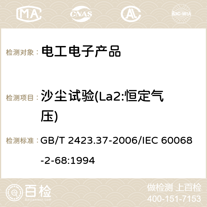 沙尘试验(La2:恒定气压) 电工电子产品环境试验 第2部分：试验方法 试验L：沙尘试验 GB/T 2423.37-2006/IEC 60068-2-68:1994 4.2