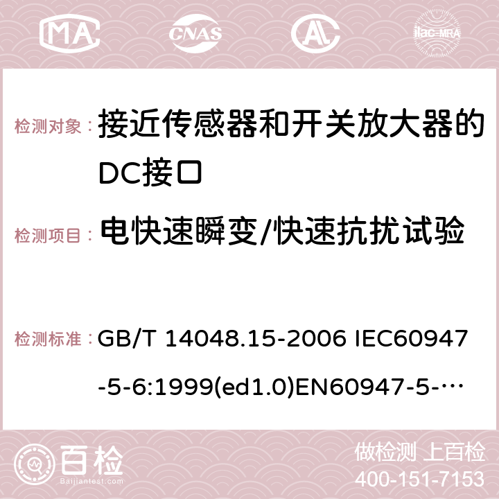 电快速瞬变/快速抗扰试验 低压开关设备和控制设备 第5-6部分：控制电路电器和开关元件 接近传感器和开关放大器的DC接口（NAMUR） GB/T 14048.15-2006 IEC60947-5-6:1999(ed1.0)EN60947-5-6:2000 9.4