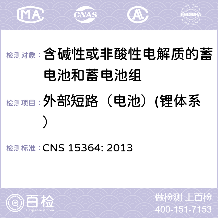 外部短路（电池）(锂体系） 含碱性或其他非酸性电解质的蓄电池和蓄电池组 便携式密封蓄电池和蓄电池组的安全性要求 CNS 15364: 2013 8.3.2