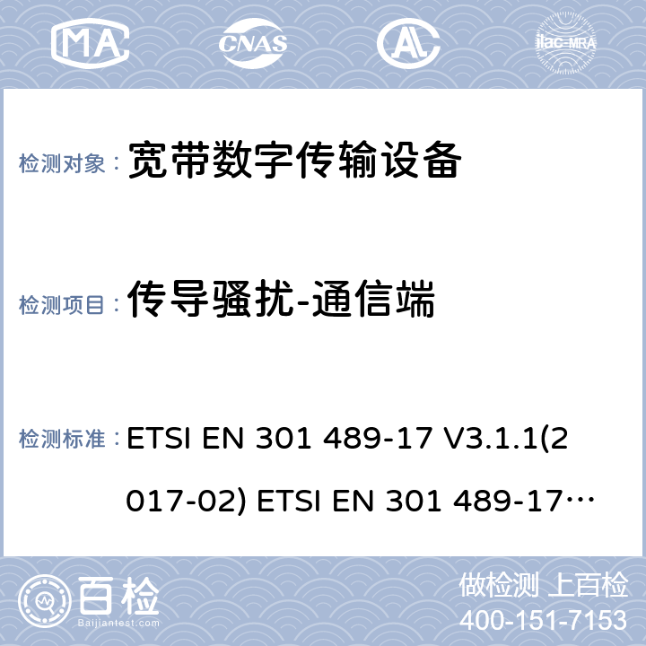 传导骚扰-通信端 射频产品电磁兼容标准 第17部分宽带数字传输系统特定条件要求 ETSI EN 301 489-17 V3.1.1(2017-02) ETSI EN 301 489-17 V3.2.0 (2017-03) ,ETSI EN 301 489-17 3.2.2(2019-12),ETSI EN 301 489-17 3.2.4(2020-09) 8.7