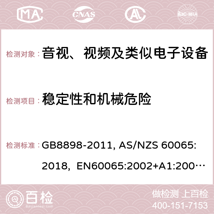 稳定性和机械危险 音视、视频及类似电子设备安全要求 GB8898-2011, 
AS/NZS 60065:2018, EN60065:2002+A1:2006+A11:2008+A12:2011, EN60065-2014+A11:2017, IEC60065(ed.6):1998, IEC60065(ed.7):2001+A1:2005+A2:2010, IEC 60065(ed.7.2):2011, IEC60065:2014(ed 8.0) ，UL 60065-2015，CAN/CSA-C22.2 No. 60065:16 19