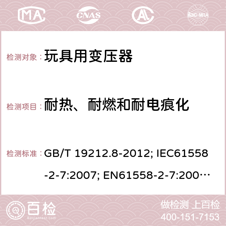 耐热、耐燃和耐电痕化 电力变压器、电源、电抗器和类似产品的安全第8部分：玩具用变压器和电源的特殊要求和试验 GB/T 19212.8-2012; IEC61558-2-7:2007; EN61558-2-7:2007; AS/NZS61558.2.7-2008 27