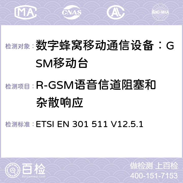 R-GSM语音信道阻塞和杂散响应 全球无线通信系统(GSM)；移动台（MS）设备；涵盖RED指令第3.2条基本要求的协调标准 ETSI EN 301 511 V12.5.1 4.2.21