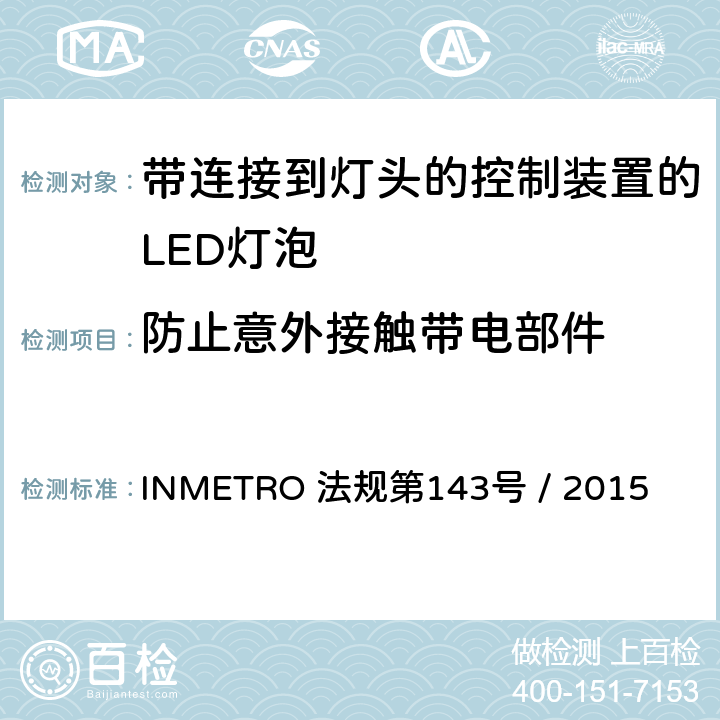 防止意外接触带电部件 带连接到灯头的控制装置的LED灯泡的质量要求 INMETRO 法规第143号 / 2015 5.5