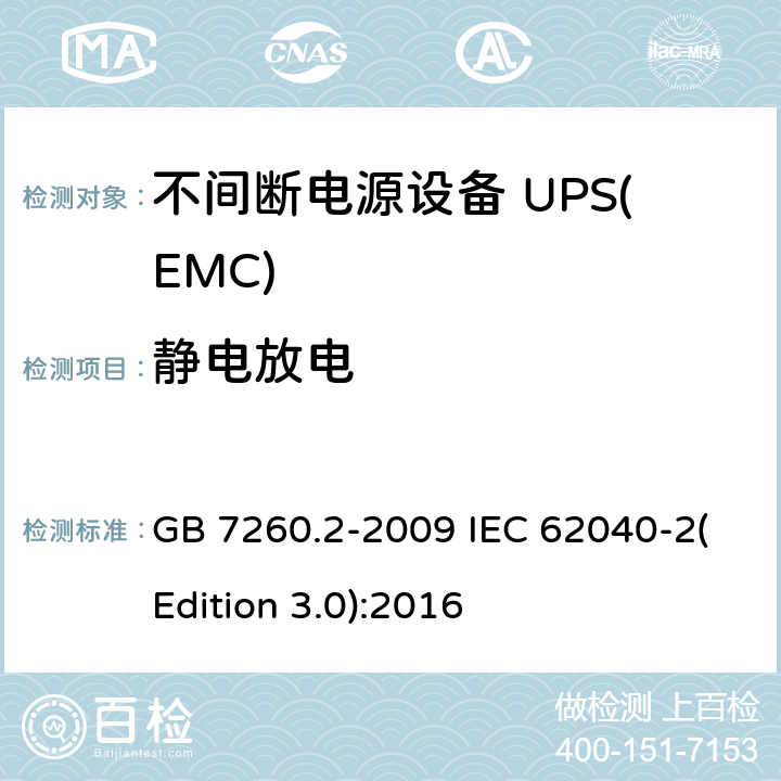 静电放电 不间断电源设备(UPS) 第2部分：电磁兼容性(EMC)要求 GB 7260.2-2009 IEC 62040-2(Edition 3.0):2016 7.3