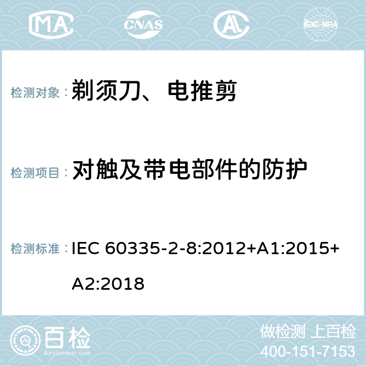 对触及带电部件的防护 家用和类似用途电器的安全 第2-8部分: 剃须刀、电推剪及类似器具的特殊要求 IEC 60335-2-8:2012+A1:2015+A2:2018 8