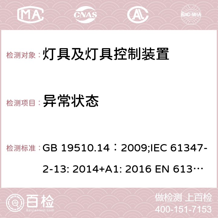 异常状态 灯的控制装置.第14部分：LED模块用直流或交流电子控制装置的特殊要求 GB 19510.14：2009;IEC 61347-2-13: 2014+A1: 2016 EN 61347-2-13:2014+A1: 2017 BS EN 61347-2-13:2014+A1: 2017 AS/NZS IEC61347.2.13:2018 16