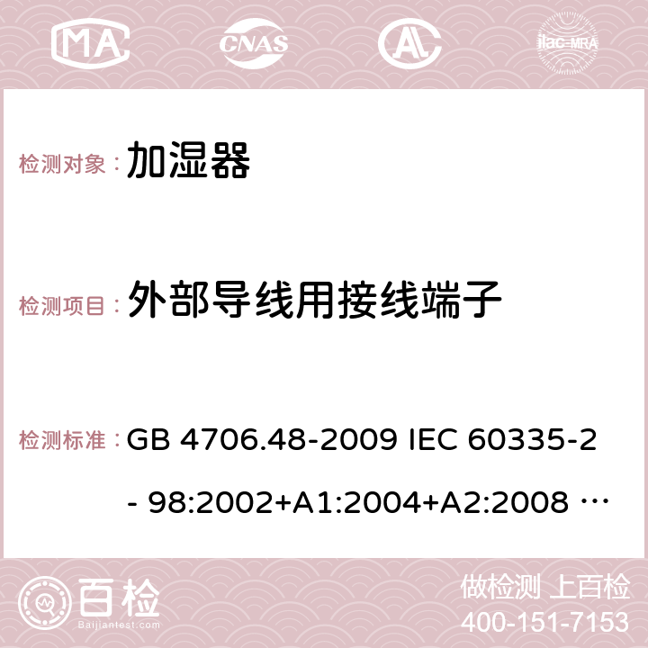 外部导线用接线端子 家用和类似用途电器的安全　第2部分：加湿器的特殊要求 GB 4706.48-2009 IEC 60335-2- 98:2002+A1:2004+A2:2008 EN 60335-2-98:2003+A1:2005+A2:2008+A11:2019 AS/NZS 60335.2.98:2005(R2016)+A1:2009+A2:2014 26